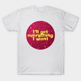 I will get everything I want T-Shirt